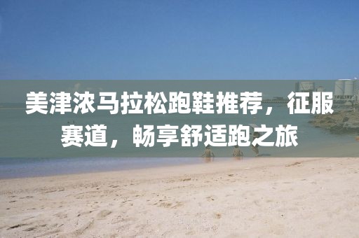 美津浓马拉松跑鞋推荐，征服赛道，畅享舒适跑之旅