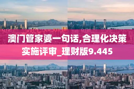 澳门管家婆一句话,合理化决策实施评审_理财版9.445