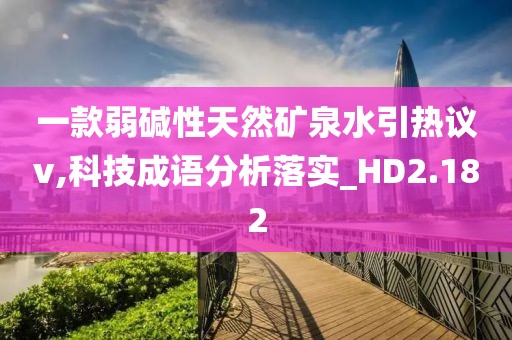 一款弱碱性天然矿泉水引热议v,科技成语分析落实_HD2.182