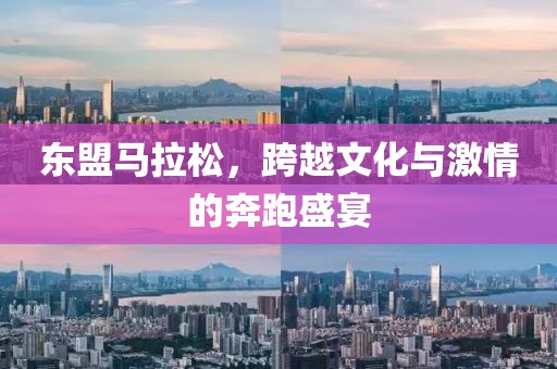 东盟马拉松，跨越文化与激情的奔跑盛宴