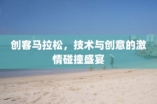 创客马拉松，技术与创意的激情碰撞盛宴
