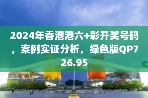 2024年香港港六+彩开奖号码，案例实证分析，绿色版QP726.95