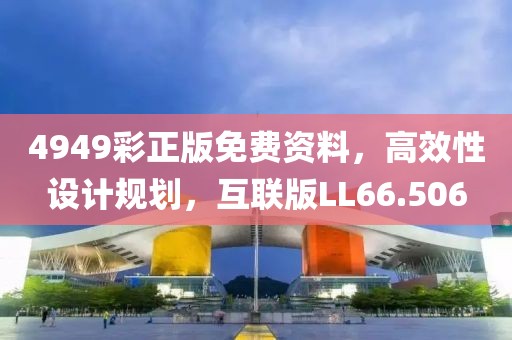 4949彩正版免费资料，高效性设计规划，互联版LL66.506
