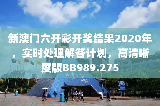 新澳门六开彩开奖结果2020年，实时处理解答计划，高清晰度版BB989.275