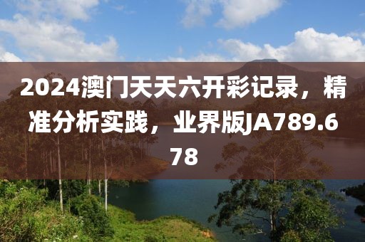 2024澳门天天六开彩记录，精准分析实践，业界版JA789.678