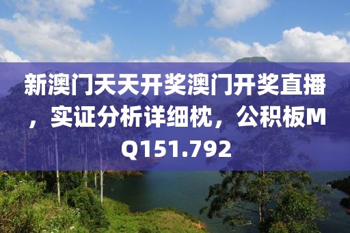 新澳门天天开奖澳门开奖直播，实证分析详细枕，公积板MQ151.792