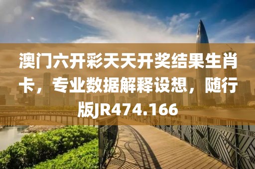 澳门六开彩天天开奖结果生肖卡，专业数据解释设想，随行版JR474.166