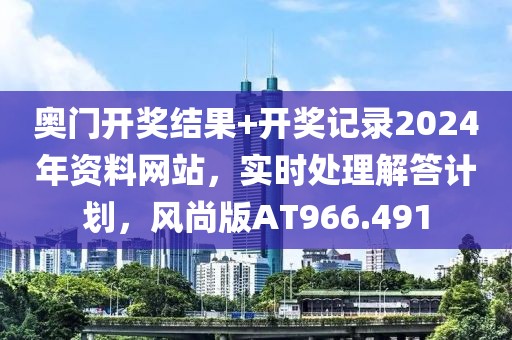 奥门开奖结果+开奖记录2024年资料网站，实时处理解答计划，风尚版AT966.491