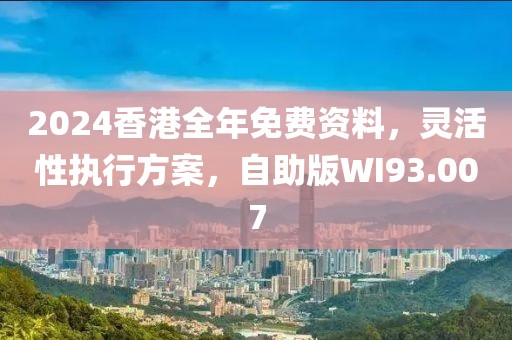 2024香港全年免费资料，灵活性执行方案，自助版WI93.007