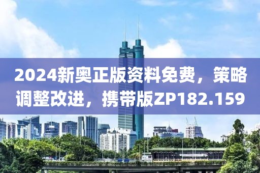 2024新奥正版资料免费，策略调整改进，携带版ZP182.159