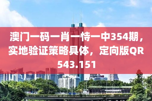 澳门一码一肖一恃一中354期，实地验证策略具体，定向版QR543.151