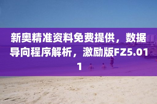 新奥精准资料免费提供，数据导向程序解析，激励版FZ5.011