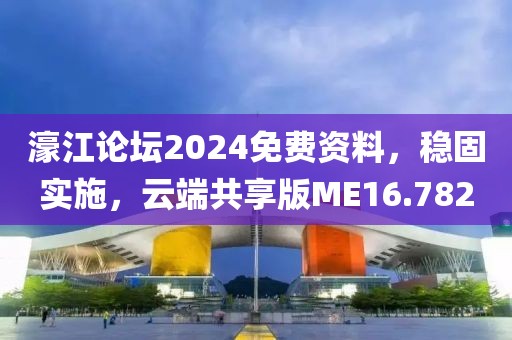 濠江论坛2024免费资料，稳固实施，云端共享版ME16.782