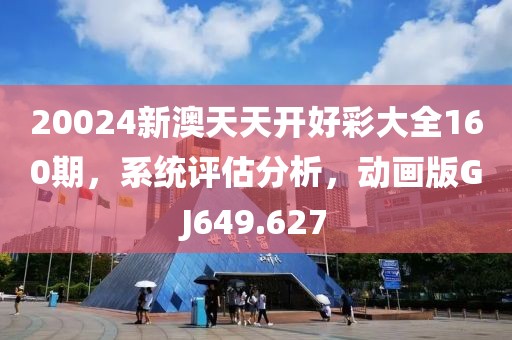 20024新澳天天开好彩大全160期，系统评估分析，动画版GJ649.627