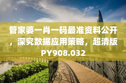 管家婆一肖一码最准资料公开，深究数据应用策略，超清版PY908.032
