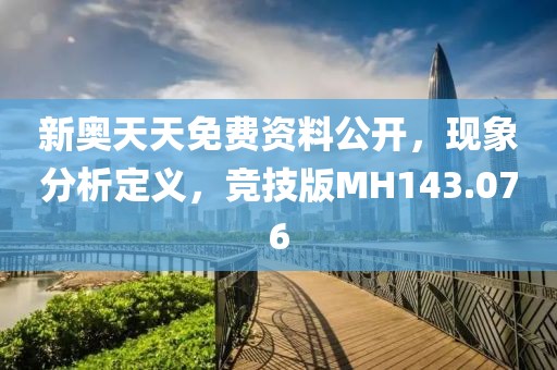 新奥天天免费资料公开，现象分析定义，竞技版MH143.076