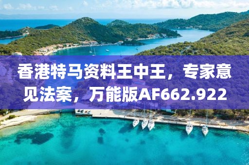 香港特马资料王中王，专家意见法案，万能版AF662.922