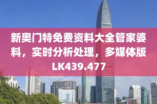 新奥门特免费资料大全管家婆料，实时分析处理，多媒体版LK439.477