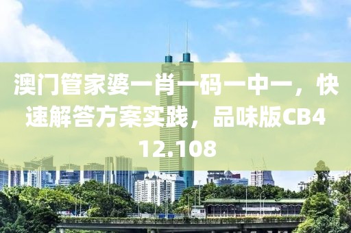 澳门管家婆一肖一码一中一，快速解答方案实践，品味版CB412.108