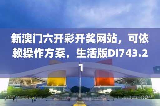 新澳门六开彩开奖网站，可依赖操作方案，生活版DI743.21