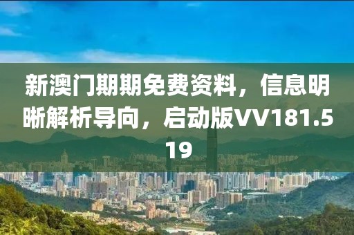 新澳门期期免费资料，信息明晰解析导向，启动版VV181.519