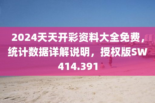 2024天天开彩资料大全免费，统计数据详解说明，授权版SW414.391