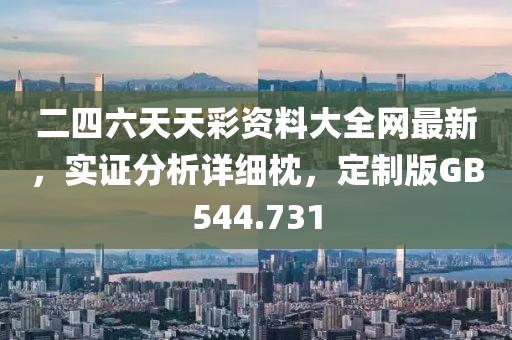 二四六天天彩资料大全网最新，实证分析详细枕，定制版GB544.731