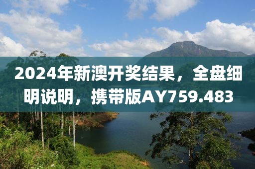 2024年新澳开奖结果，全盘细明说明，携带版AY759.483