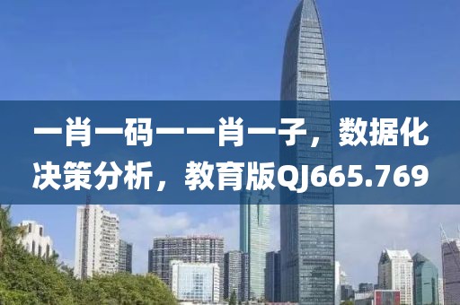 一肖一码一一肖一子，数据化决策分析，教育版QJ665.769
