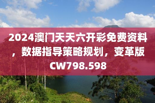 2024澳门天天六开彩免费资料，数据指导策略规划，变革版CW798.598