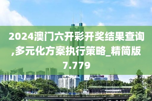 2024澳门六开彩开奖结果查询,多元化方案执行策略_精简版7.779