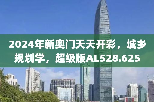 2024年新奥门天天开彩，城乡规划学，超级版AL528.625