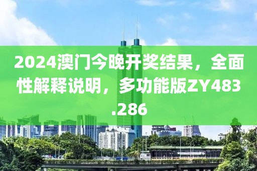 2024澳门今晚开奖结果，全面性解释说明，多功能版ZY483.286