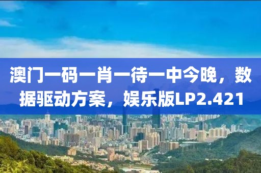 澳门一码一肖一待一中今晚，数据驱动方案，娱乐版LP2.421