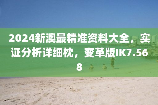 2024新澳最精准资料大全，实证分析详细枕，变革版IK7.568