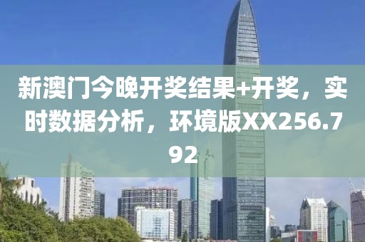 新澳门今晚开奖结果+开奖，实时数据分析，环境版XX256.792