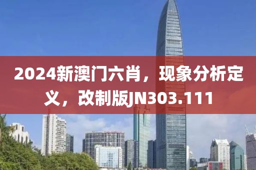 2024新澳门六肖，现象分析定义，改制版JN303.111