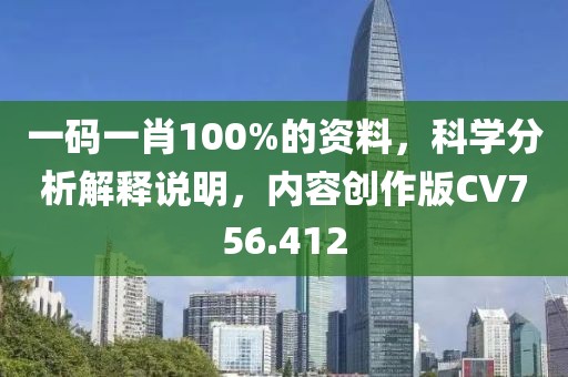 一码一肖100%的资料，科学分析解释说明，内容创作版CV756.412