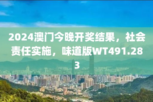 2024澳门今晚开奖结果，社会责任实施，味道版WT491.283
