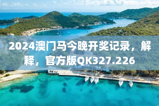 2024澳门马今晚开奖记录，解释，官方版QK327.226