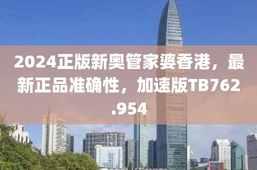 2024正版新奥管家婆香港，最新正品准确性，加速版TB762.954