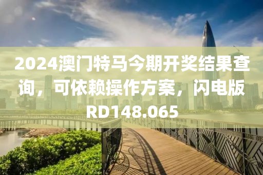 2024澳门特马今期开奖结果查询，可依赖操作方案，闪电版RD148.065