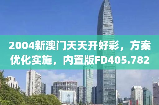2004新澳门天天开好彩，方案优化实施，内置版FD405.782