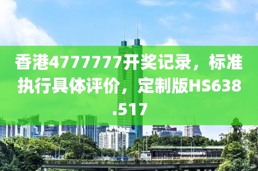 香港4777777开奖记录，标准执行具体评价，定制版HS638.517