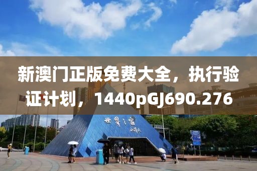 新澳门正版免费大全，执行验证计划，1440pGJ690.276
