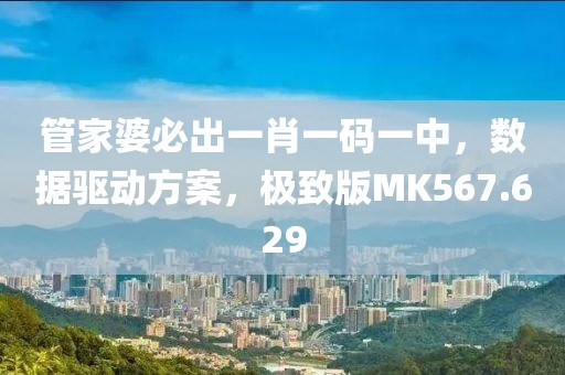 管家婆必出一肖一码一中，数据驱动方案，极致版MK567.629