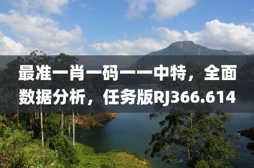 最准一肖一码一一中特，全面数据分析，任务版RJ366.614