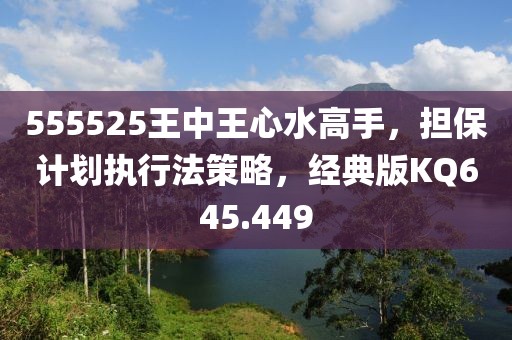 555525王中王心水高手，担保计划执行法策略，经典版KQ645.449
