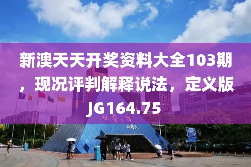 新澳天天开奖资料大全103期，现况评判解释说法，定义版JG164.75