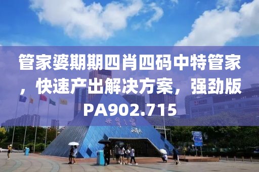 管家婆期期四肖四码中特管家，快速产出解决方案，强劲版PA902.715